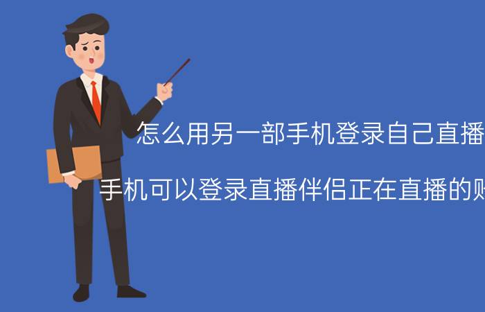 怎么用另一部手机登录自己直播间 手机可以登录直播伴侣正在直播的账号吗？